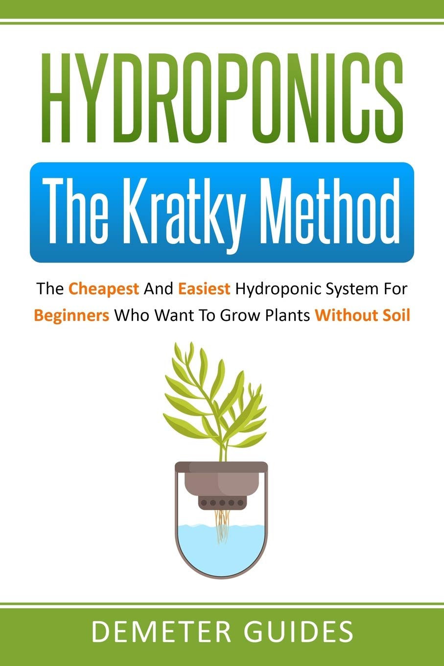 Hydroponics: The Kratky Method: The Cheapest And Easiest Hydroponic System For Beginners Who Want To Grow Plants Without Soil 1 hydroponic books