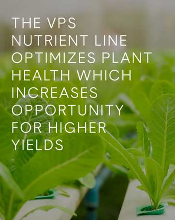 The VPS nutrient line optimizes plant health which increases opportunity for higher yields